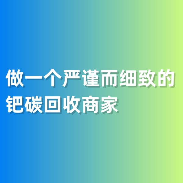 鈀碳回收，做一個嚴謹而細致的鈀碳回收商家